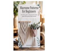 MACRAME PATTERNS FOR BEGINNERS: The Ultimate Guide to Creating Beautiful Macrame Projects with Easy Step-by-Step Instructions