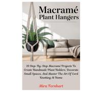 Macramé Plant Hangers: 10 Step-By-Step Macramé Projects To Create Handmade Plant Holders, Decorate Small Spaces, And Master The Art Of Cord Knotting At Home