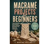 Macramé Projects for Beginners: A Step-by-Step Guide with Easy Macrame Patterns, Simple Knots, Wall Hangings, Plant Hangers, and Handmade Gifts