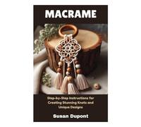 MACRAME: Step-by-Step Instructions for Creating Stunning Knots and Unique Designs