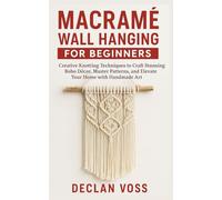 MACRAMÉ WALL HANGING FOR BEGINNERS: Creative Knotting Techniques to Craft Stunning Boho Décor, Master Patterns, and Elevate Your Home with Handmade Art