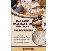MACRAMÉ WALL HANGING PROJECTS FOR BEGINNERS: Learn to Design Stunning Decorative Pieces Using Simple Knotting Methods, Easy Patterns, and Practical Skills for a Relaxing Crafting Experience