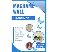 MACRAMÉ WALL HANGINGS: Tie Stunning Decorative Pieces with Simple Knots, Patterns, and Cord Techniques