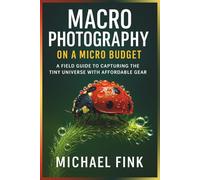 Macro Photography on a Micro Budget: A Field Guide to Capturing the Tiny Universe with Affordable Gear