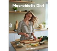 Macrobiotic Diet: A Holistic Guide to Balanced Living, Inner Harmony, and Natural Healing Through Whole Foods and Seasonal Eating