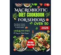 MACROBIOTIC DIET COOKBOOK FOR SENIORS OVER 50: Plant-Based, Nutrient-Rich Recipes Tailored for Senior Health