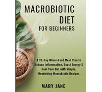 Macrobiotic Diet for Beginners: A 30-Day Whole-Food Meal Plan to Reduce Inflammation, Boost Energy & Heal Your Gut with Simple, Nourishing Macrobiotic Recipes