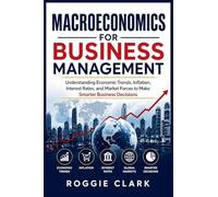 Macroeconomics for Business Management: Understanding Economic Trends, Inflation, Interest Rates, and Market Forces to Make Smarter Business Decisions