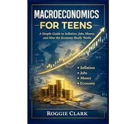 Macroeconomics for Teens: A Simple Guide to Inflation, Jobs, Money, and How the Economy Really Works