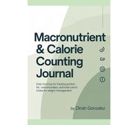 MACRONUTRIENT & CALORIE COUNTING JOURNAL: Daily Food Log for Tracking Protein, Fat, Carbohydrates, and Total Caloric Intake for Weight Management