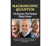 Macroscopic Quantum: The Discovery That Changed Physics Forever: Inside the 2025 Nobel Prize: Clarke, Devoret, and Martinis in the Global Quest to Bridge the Invisible Divide