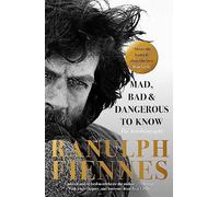 Mad, Bad and Dangerous to Know: The extraordinary life story of the world's greatest modern explorer