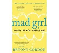 Mad Girl: A Happy Life With A Mixed Up Mind: A celebration of life with mental illness from mental health campaigner Bryony Gordon