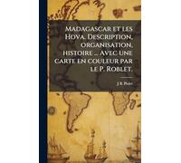 Madagascar et les Hova. Description, organisation, histoire ... Avec une carte en couleur par le P. Roblet.