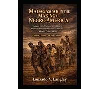 MADAGASCAR IN THE MAKING OF NEGRO AMERICA: Malagasy Men, Women, and Children in Atlantic Slavery and the Erasure of Identity, 1498-1800 Carolinas • Virginia • New York • Jamaica