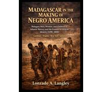 MADAGASCAR IN THE MAKING OF NEGRO AMERICA: Malagasy Men, Women, and Children in Atlantic Slavery and the Erasure of Identity, 1498-1800 Carolinas • Virginia • New York • Jamaica