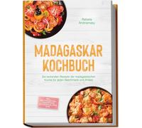 Madagaskar Kochbuch: Die leckersten Rezepte der madagassischen Küche für jeden Geschmack und Anlass - inkl. Brotrezepten, Fingerfood, Getränken, Dips uvm.