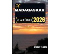 MADAGASKAR REISEFÜHRER: Entdecken Sie verborgene Schätze, praktische Tipps und unvergessliche Erlebnisse für jeden Schritt Ihres Reiseabenteuers.