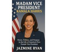 Madam Vice President: Kamala Harris: Power, Politics, and Purpose in the Life of America’s First Female Vice President