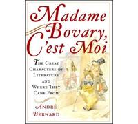 Madame Bovary, C'est Moi: The Great Characters of Literature and Where They Came From