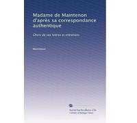 Madame de Maintenon d'après sa correspondance authentique: Choix de ses lettres et entretiens: Volume 1