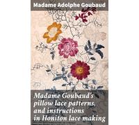 Madame Goubaud's Pillow Lace Patterns, and Instructions in Honiton Lace Making