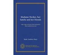 Madame Necker, her family and her friends: with some account of her husband's three administrations