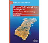Madams, Trafficking Victims, and Migrants: Everyday Practices of Resistance among Nigerian Women (Palgrave Advances in Sex Work Studies)