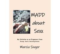 MADD About SEXX: My Initiation as an Erogenous Crone: Raves, Rants & Ravishing Reveals
