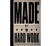 MADE BY HARD WORK: A Bold Motivational Blank Lined Journal for Blue-Collar Heroes, Entrepreneurs, Daily Hustlers, and Fitness Goal Tracking