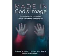 Made in God's Image: The Incest Survivor's Embodied Journey from Deicide to Resurrection