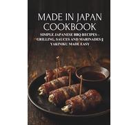 Made in Japan Cookbook: Simple Japanese BBQ Recipes - Grilling, Sauces and Marinades || Yakiniku Made Easy