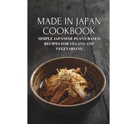 Made in Japan Cookbook: Simple Japanese Plant-Based Recipes for Vegans