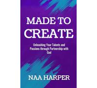 Made to Create: Unleashing Your Talents and Passions through Partnership with God