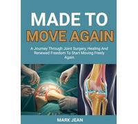 MADE TO MOVE AGAIN: A JOURNEY THROUGH JOINT SURGERY, HEALING AND RENEWED FREEDOM TO START MOVING FREELY AGAIN