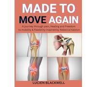 MADE TO MOVE AGAIN: A Journey Through Pain, Healing And Freedom To Mobility & Flexibility Inspired By Rebecca Halston