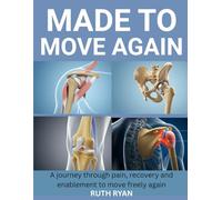 MADE TO MOVE AGAIN: A JOURNEY THROUGH PAIN, RECOVERY AND ENABLEMENT TO MOVE FREELY AGAIN