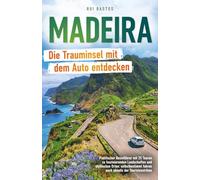 Madeira: Die Trauminsel mit dem Auto entdecken - Praktischer Reiseführer mit 25 Touren zu faszinierenden Landschaften und idyllischen Orten: selbstbestimmt fahren auch abseits der Touristenströme