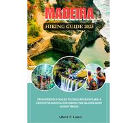 MADEIRA HIKING GUIDE 2025: From Friendly walks to Challenging Peaks: A Definitive Manual for Hiking the Islands Most Iconic Trails