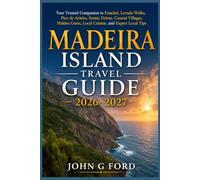 Madeira Island Travel Guide 2026-2027: Your Trusted Companion to Funchal, Levada Walks, Pico do Arieiro, Scenic Drives, Coastal Villages, Hidden Gems, Local Cuisine, and Expert Local Tips