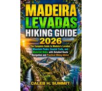MADEIRA LEVADAS HIKING GUIDE 2026: The Complete Guide to Madeira's Levadas, Mountain Peaks, Coastal Trails, and Waterfall Walks with Detailed Route ... Advice (The Summit Explorer Series 2026)