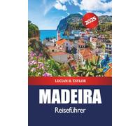 Madeira Reiseführer 2025: Entdecken Sie Funchal Versteckte Juwelen, Must-See-Reiseziel, Strände, Aktivitäten, Essen und Abenteuer auf der Insel Portugal