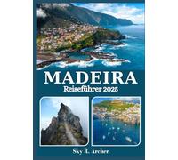 MADEIRA REISEFÜHRER 2025: Ihr unverzichtbarer Begleiter zu den wichtigsten Sehenswürdigkeiten, lokalen Spezialitäten und unvergesslichen Abenteuern der Insel