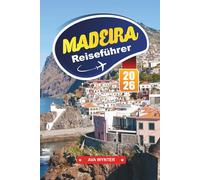 MADEIRA Reiseführer 2026: Dörfer an den Klippen, Übernachtungsmöglichkeiten, Levada-Wanderungen, Seewege und Reisetipps auf Portugals Insel des ewigen Frühlings