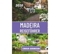 MADEIRA REISEFÜHRER 2026: Eine Reise durch spektakuläre Landschaften, malerische Levada-Wanderungen und unvergessliche Erlebnisse auf den Atlantikinseln.