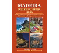 MADEIRA REISEFÜHRER 2026: Entdecken Sie landschaftlich reizvolle Wanderungen, Küstenblicke und entspannte Inselrouten