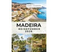 Madeira Reiseführer 2026: Funchal, Santana und Porto Moniz, Portugals Atlantikinselparadies in Europa, vulkanische Gipfel, uralte Wälder, Küstenwunder und Meeresflüchtlinge
