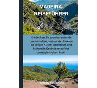 MADEIRA-REISEFÜHRER: Entdecken Sie atemberaubende Landschaften, versteckte Juwelen, die lokale Küche, Abenteuer und kulturelle Erlebnisse auf der portugiesischen Insel