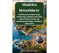 Madeira-Reiseführer: Entdecken Sie Strände, Berge, Wanderwege, Funchal, Porto Moniz und versteckte Juwelen mit praktischen Reisetipps | Detaillierte Reiserouten