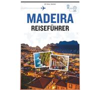 MADEIRA REISEFÜHRER: Ihr Begleiter zur Entdeckung der Insel des ewigen Frühlings, ihrer Geschichte, Kultur, Küche, Outdoor-Abenteuer und wichtigen Tipps für eine unvergessliche Reise